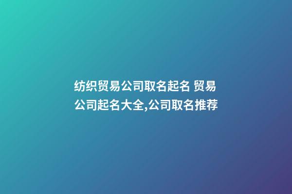 纺织贸易公司取名起名 贸易公司起名大全,公司取名推荐-第1张-公司起名-玄机派